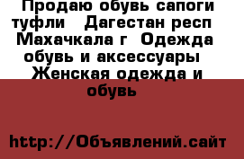 Продаю обувь сапоги туфли - Дагестан респ., Махачкала г. Одежда, обувь и аксессуары » Женская одежда и обувь   